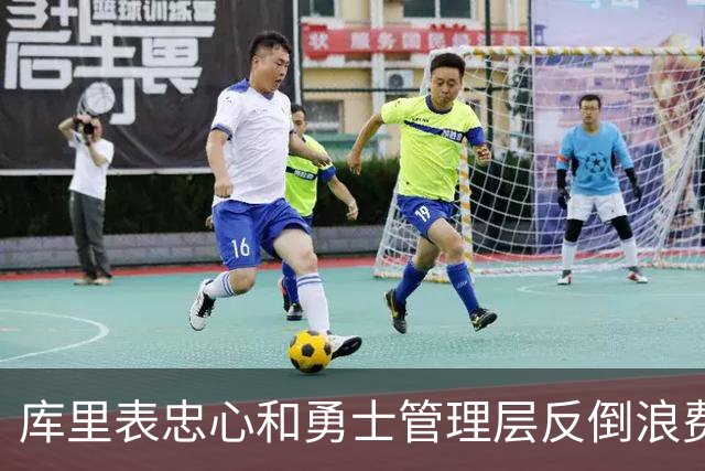 库里表忠心&勇士管理层反倒浪费库里巅峰期 双方信任危机或已产生
